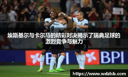埃斯基尔与卡尔马的精彩对决揭示了瑞典足球的激烈竞争与魅力