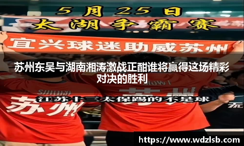 苏州东吴与湖南湘涛激战正酣谁将赢得这场精彩对决的胜利