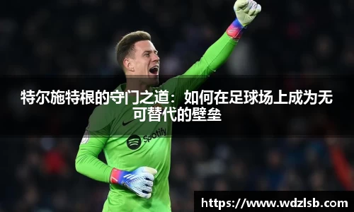 特尔施特根的守门之道：如何在足球场上成为无可替代的壁垒